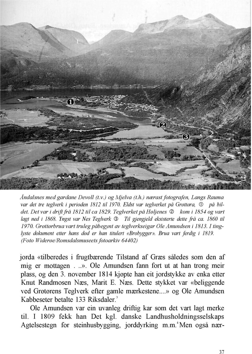 Grøttørbrua vart truleg påbegynt av teglverkseigar Ole Amundsen i 1813. I tinglyste dokument etter hans død er han titulert «Brobygger». Brua vart ferdig i 1819.