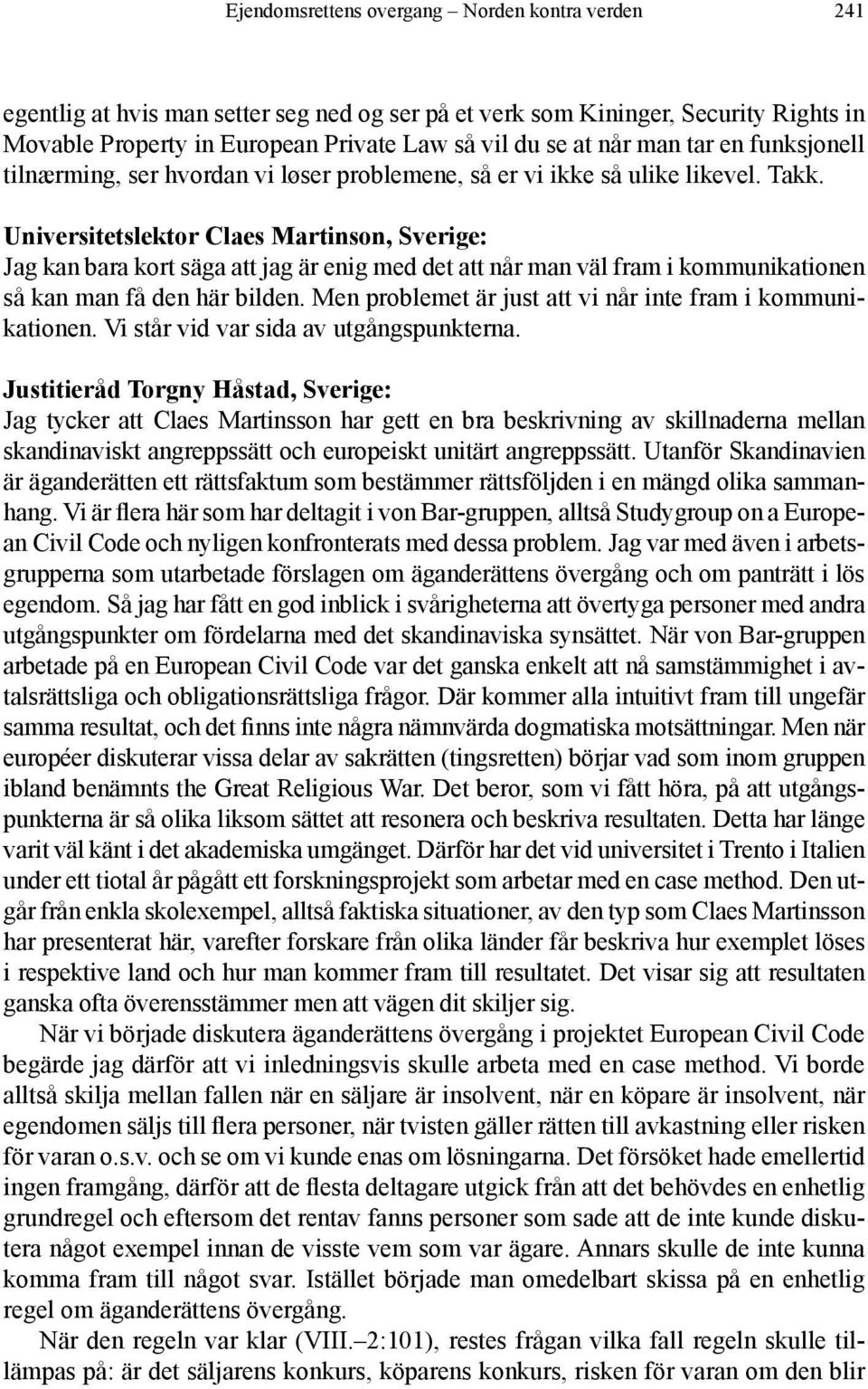 Universitetslektor Claes Martinson, Sverige: Jag kan bara kort säga att jag är enig med det att når man väl fram i kommunikationen så kan man få den här bilden.