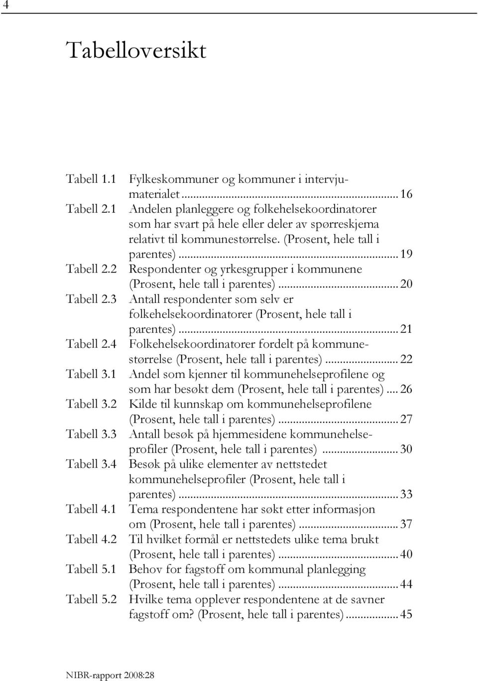 2 Respondenter og yrkesgrupper i kommunene (Prosent, hele tall i parentes)... 20 Tabell 2.3 Antall respondenter som selv er folkehelsekoordinatorer (Prosent, hele tall i parentes)... 21 Tabell 2.