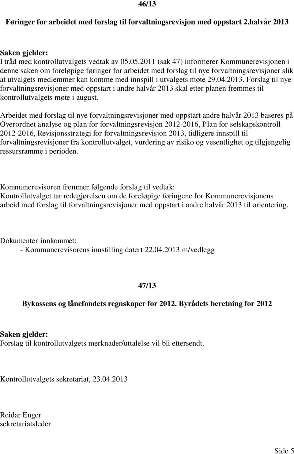 utvalgets møte 29.04.2013. Forslag til nye forvaltningsrevisjoner med oppstart i andre halvår 2013 skal etter planen fremmes til kontrollutvalgets møte i august.