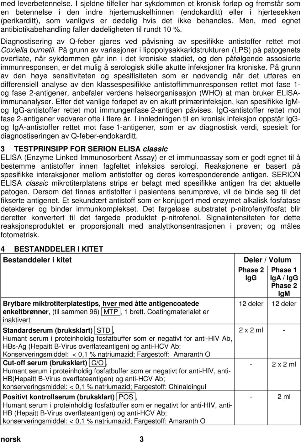 ikke behandles. Men, med egnet antibiotikabehandling faller dødeligheten til rundt 10 %. Diagnostisering av Q-feber gjøres ved påvisning av spesifikke antistoffer rettet mot Coxiella burnetii.