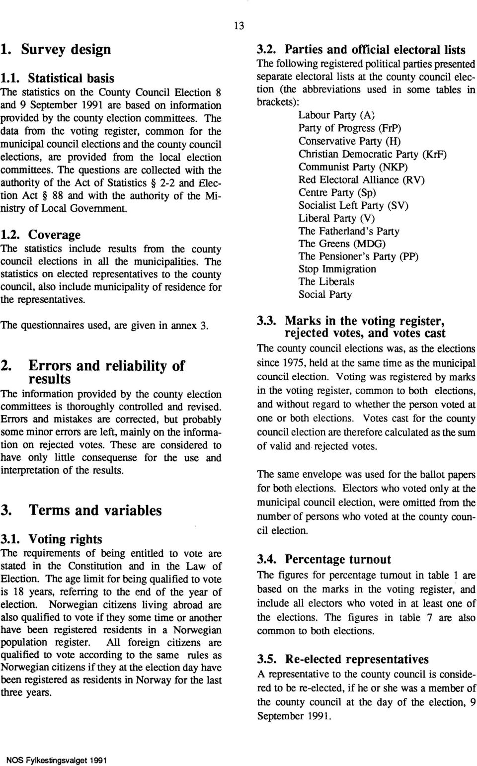 The questions are collected with the authority of the Act of Statistics 22 and Election Act 88 and with the authority of the Ministry of Local Government. 1.2. Coverage The statistics include results from the county council elections in all the municipalities.