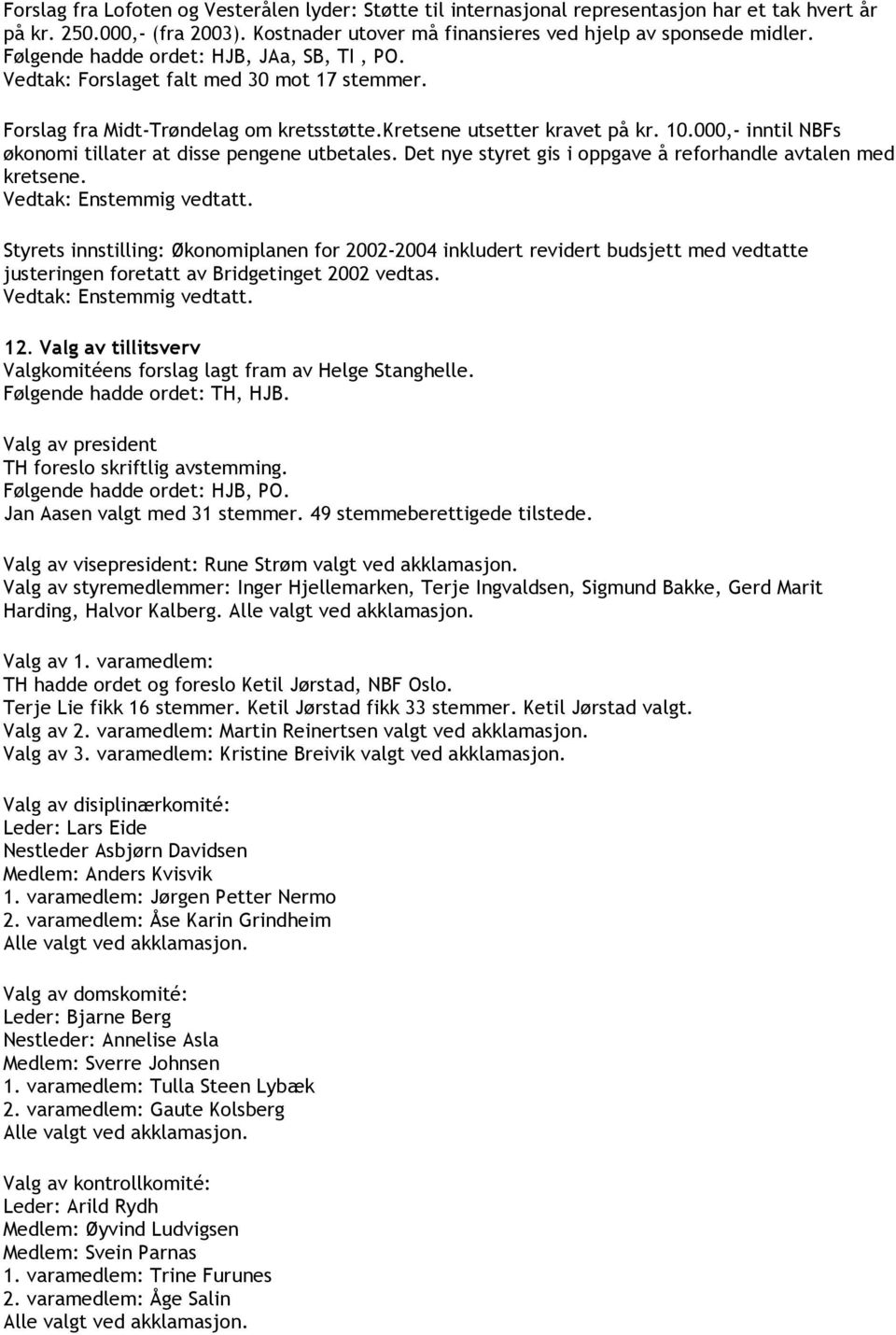 000,- inntil NBFs økonomi tillater at disse pengene utbetales. Det nye styret gis i oppgave å reforhandle avtalen med kretsene. Vedtak: Enstemmig vedtatt.