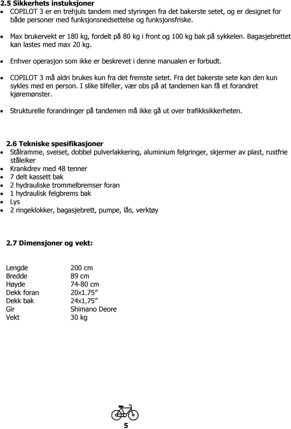 COPILOT 3 må aldri brukes kun fra det fremste setet. Fra det bakerste sete kan den kun sykles med en person. I slike tilfeller, vær obs på at tandemen kan få et forandret kjøremønster.