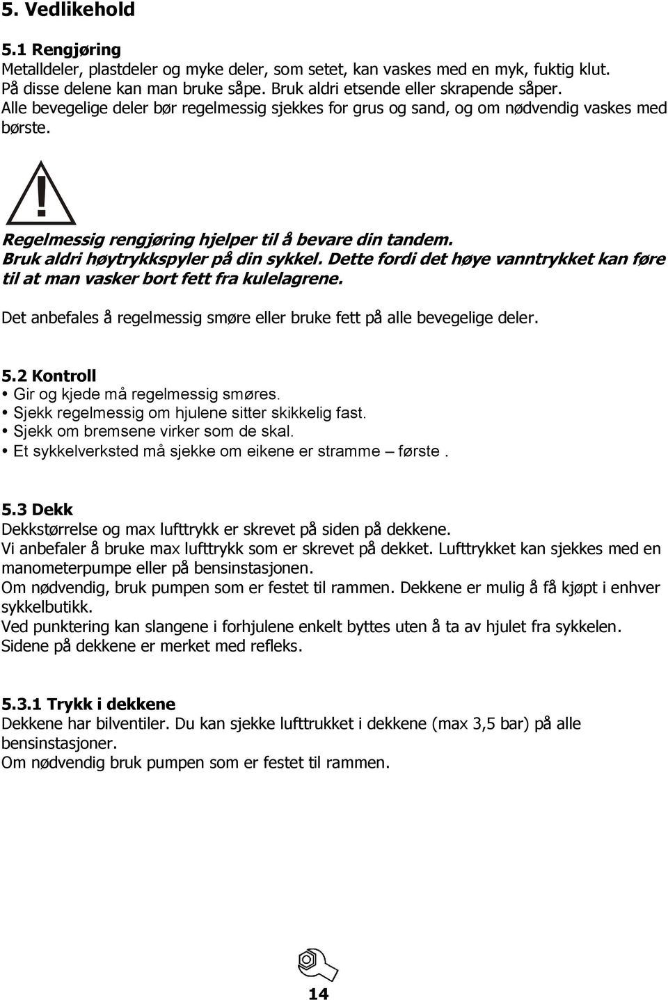 Dette fordi det høye vanntrykket kan føre til at man vasker bort fett fra kulelagrene. Det anbefales å regelmessig smøre eller bruke fett på alle bevegelige deler. 5.