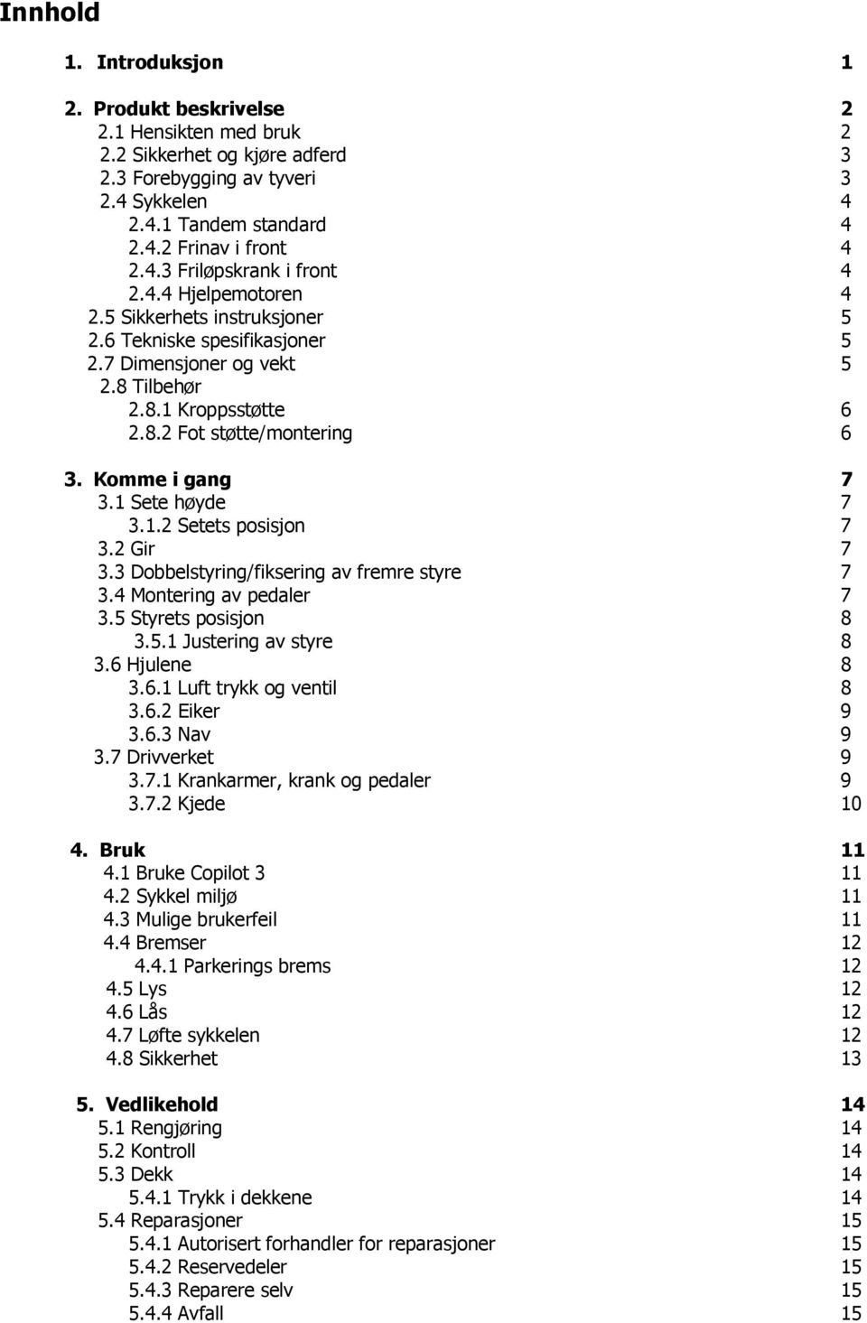 Komme i gang 7 3.1 Sete høyde 7 3.1.2 Setets posisjon 7 3.2 Gir 7 3.3 Dobbelstyring/fiksering av fremre styre 7 3.4 Montering av pedaler 7 3.5 Styrets posisjon 8 3.5.1 Justering av styre 8 3.
