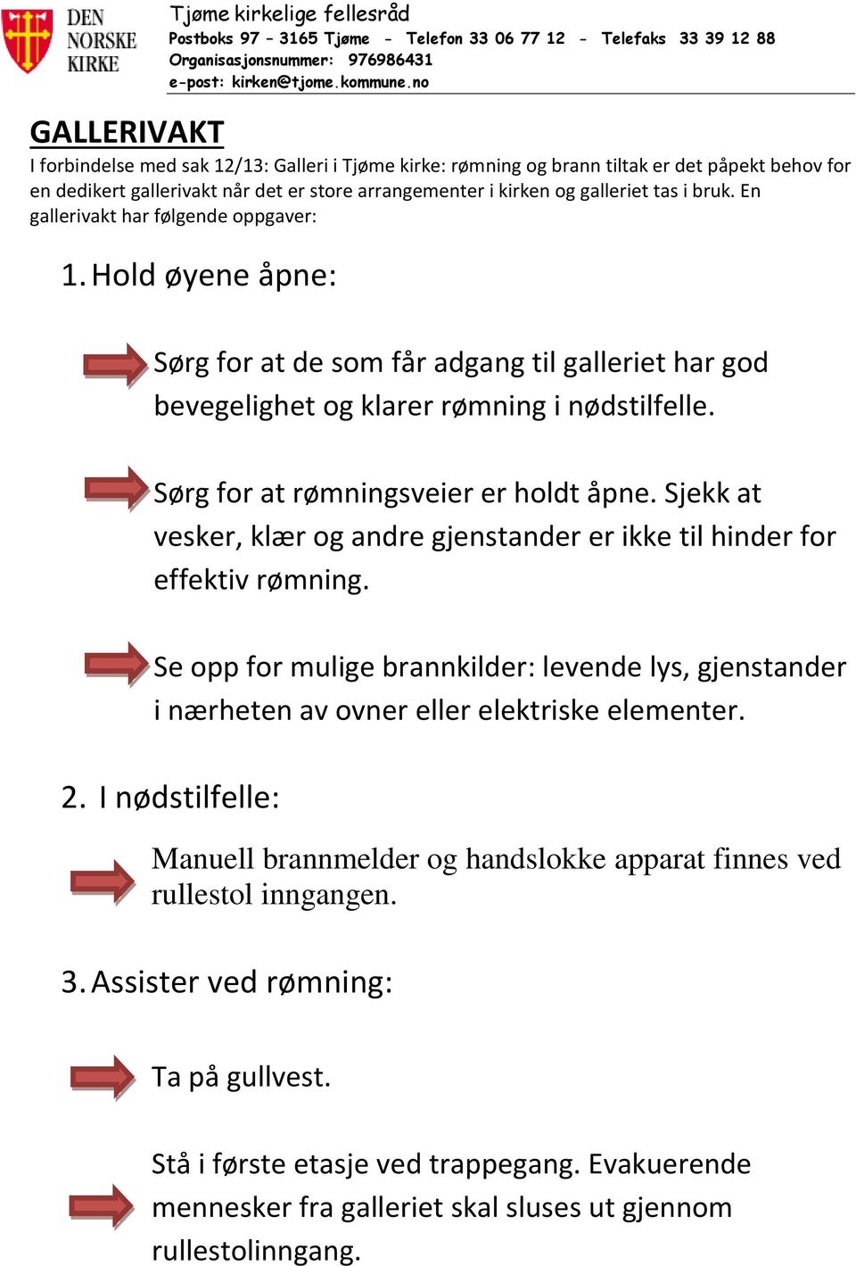 Sjekk at vesker, klær og andre gjenstander er ikke til hinder for effektiv rømning. Se opp for mulige brannkilder: levende lys, gjenstander i nærheten av ovner eller elektriske elementer. 2.