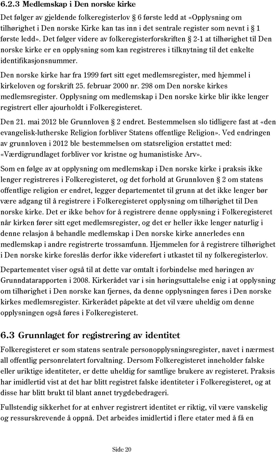 Den norske kirke har fra 1999 ført sitt eget medlemsregister, med hjemmel i kirkeloven og forskrift 25. februar 2000 nr. 298 om Den norske kirkes medlemsregister.