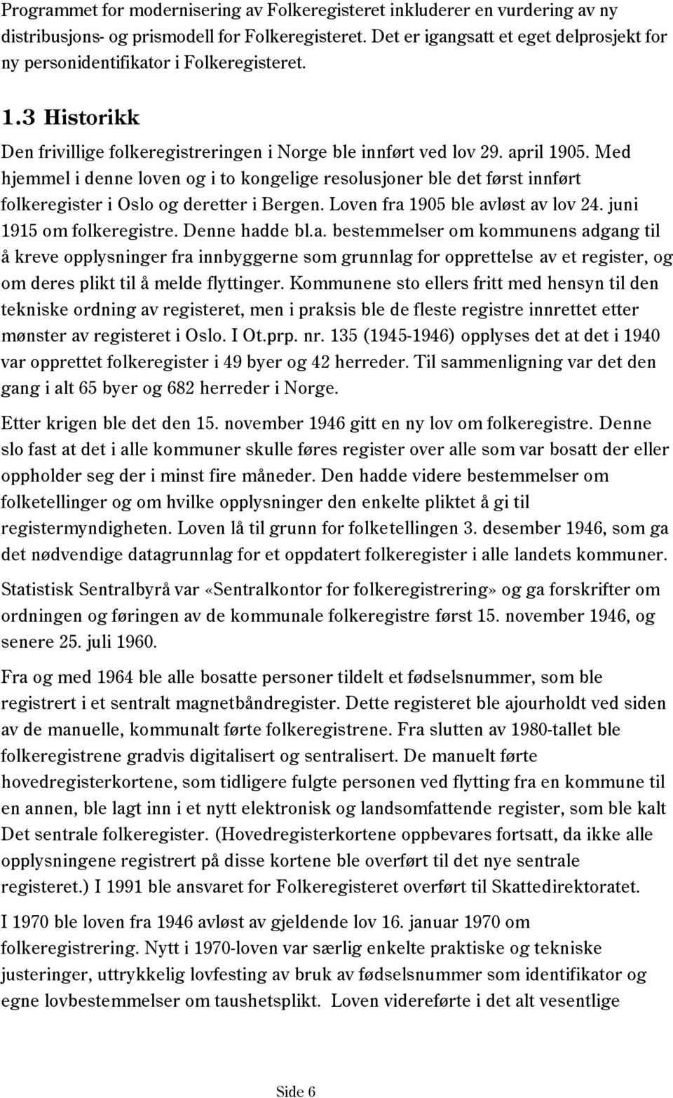 Med hjemmel i denne loven og i to kongelige resolusjoner ble det først innført folkeregister i Oslo og deretter i Bergen. Loven fra 1905 ble avløst av lov 24. juni 1915 om folkeregistre.