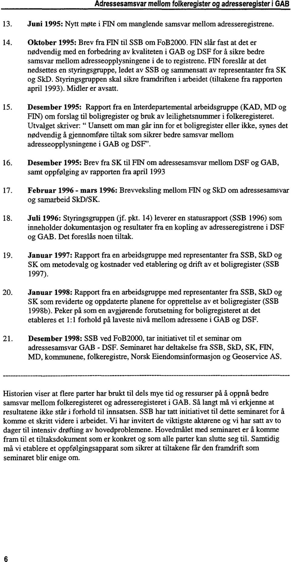 FIN foreslår at det nedsettes en styringsgruppe, ledet av SSB og sammensatt av representanter fra SK og SkD. Styringsgruppen skal sikre framdriften i arbeidet (tiltakene fra rapporten april 1993).