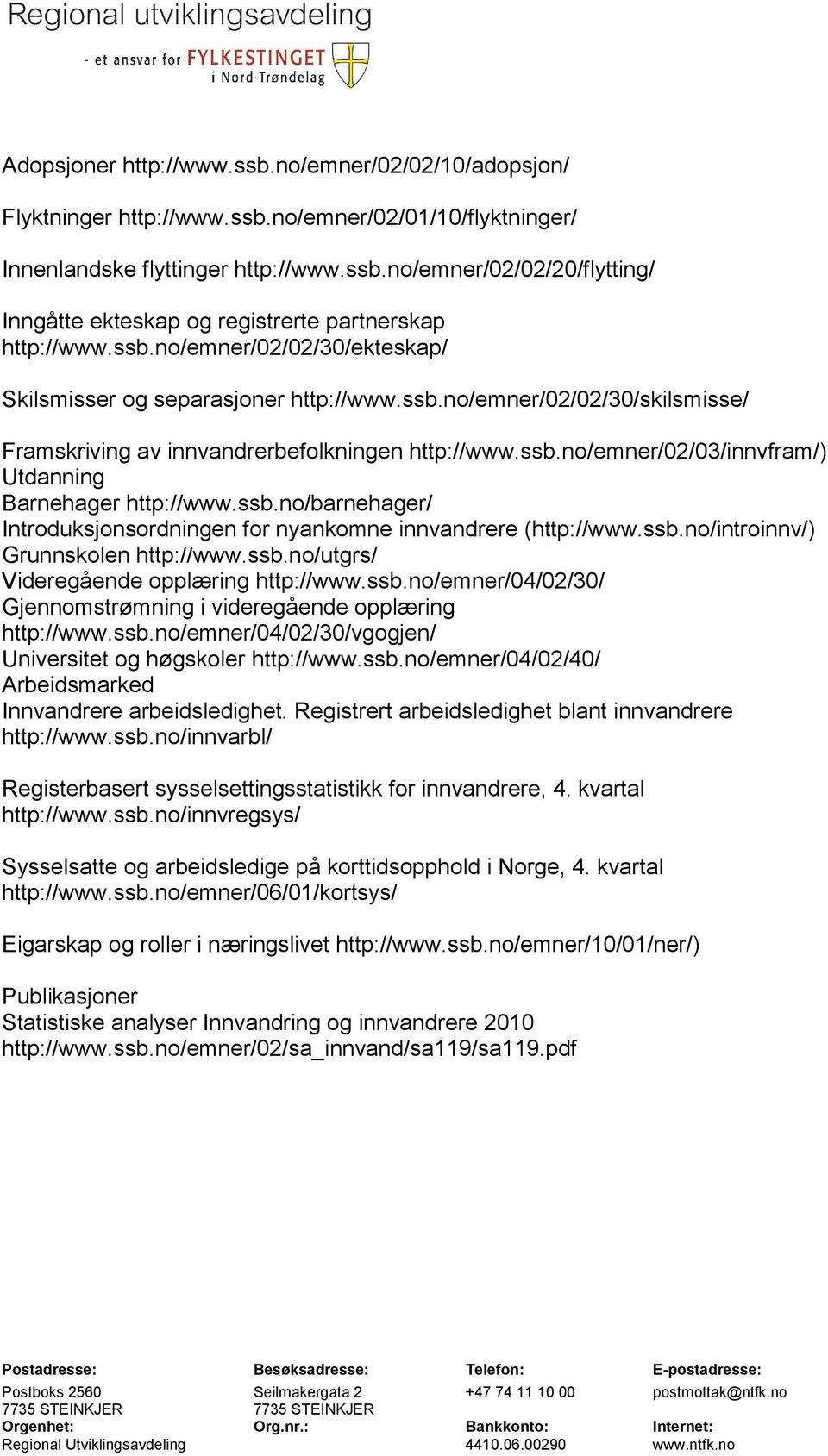 ssb.no/barnehager/ Introduksjonsordningen for nyankomne innvandrere (http://www.ssb.no/introinnv/) Grunnskolen http://www.ssb.no/utgrs/ Videregående opplæring http://www.ssb.no/emner/04/02/30/ Gjennomstrømning i videregående opplæring http://www.