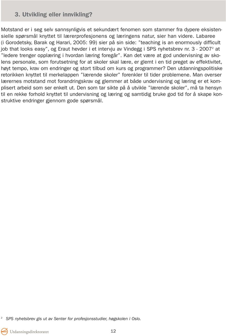 Labaree (i Gorodetsky, Barak og Harari, 2005: 99) sier på sin side: teaching is an enormously difficult job that looks easy, og Eraut hevder i et intervju av Vindegg i SPS nyhetsbrev nr.