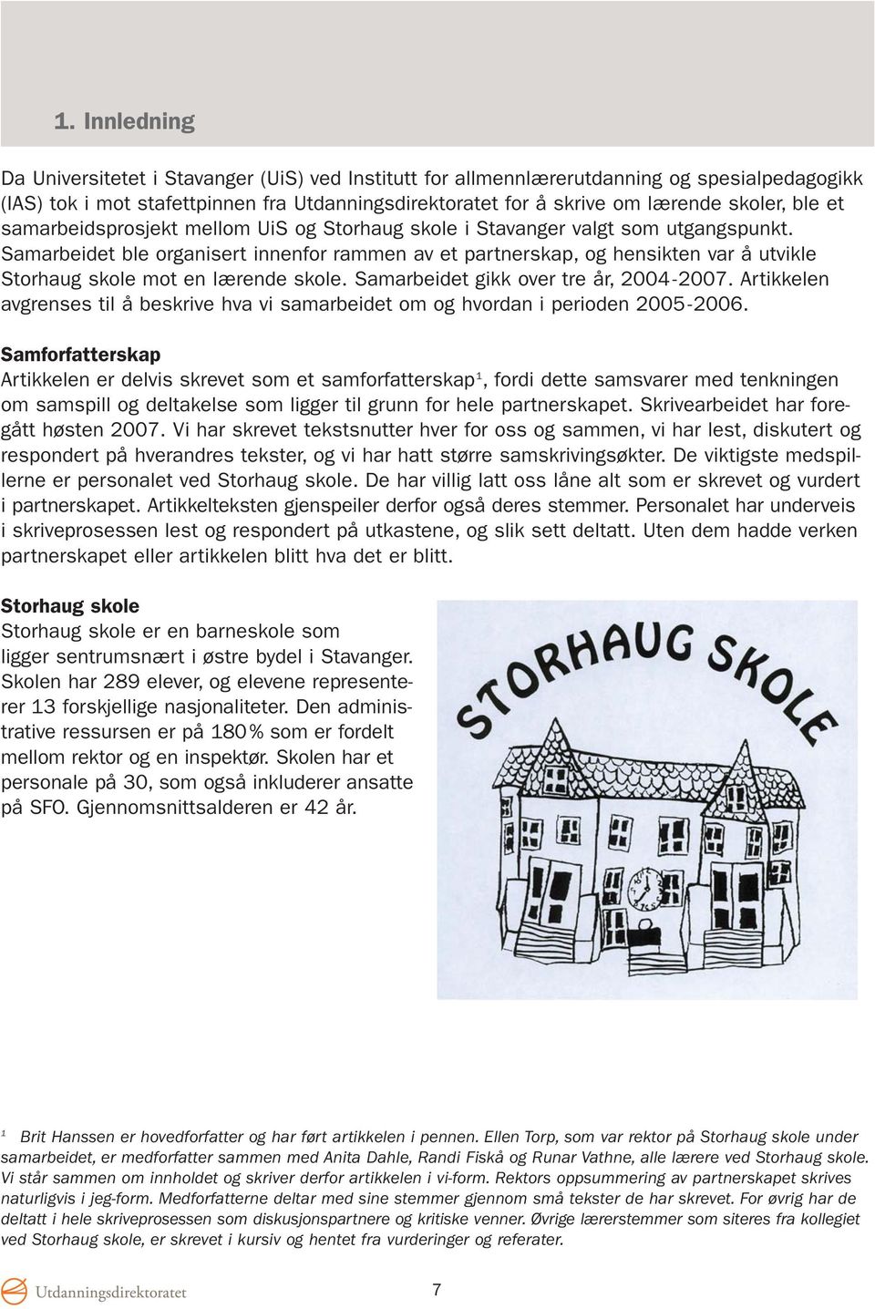 Samarbeidet ble organisert innenfor rammen av et partnerskap, og hensikten var å utvikle Storhaug skole mot en lærende skole. Samarbeidet gikk over tre år, 2004-2007.