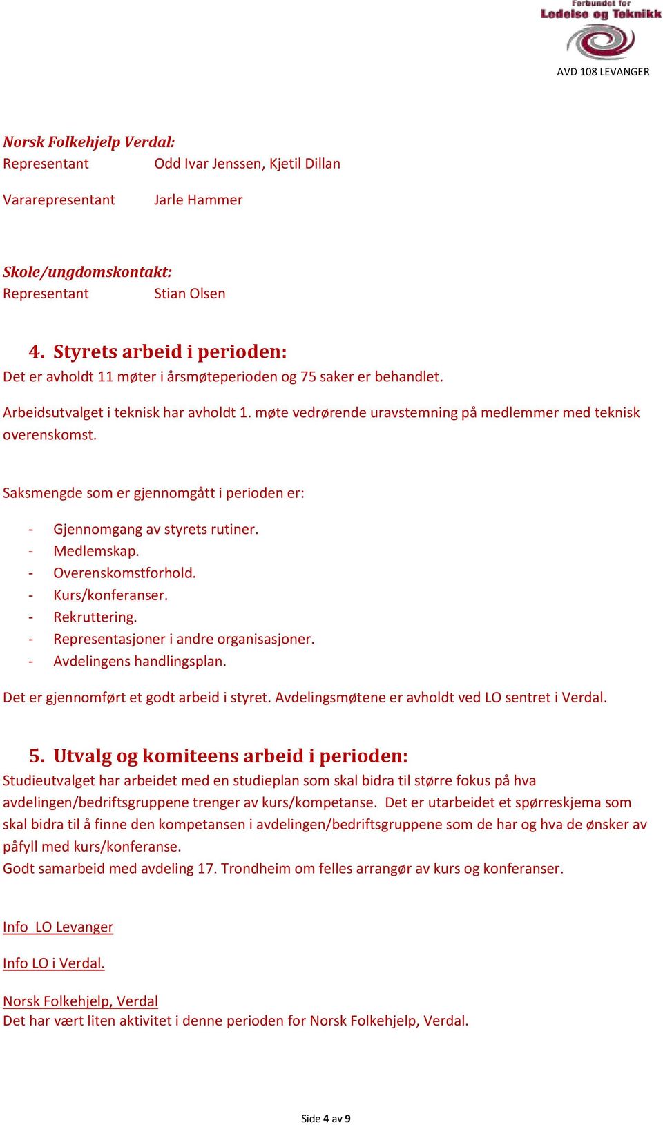 møte vedrørende uravstemning på medlemmer med teknisk overenskomst. Saksmengde som er gjennomgått i perioden er: - Gjennomgang av styrets rutiner. - Medlemskap. - Overenskomstforhold.