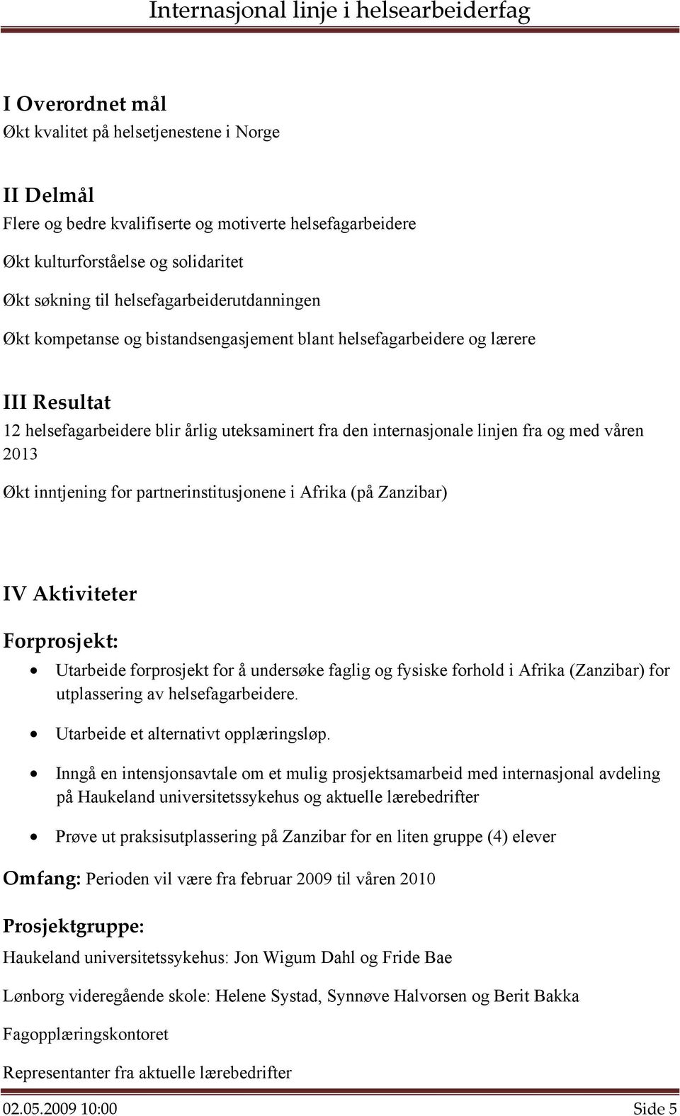 våren 2013 Økt inntjening for partnerinstitusjonene i Afrika (på Zanzibar) IV Aktiviteter Forprosjekt: Utarbeide forprosjekt for å undersøke faglig og fysiske forhold i Afrika (Zanzibar) for