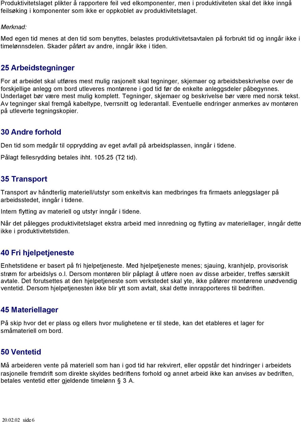 25 Arbeidstegninger For at arbeidet skal utføres mest mulig rasjonelt skal tegninger, skjemaer og arbeidsbeskrivelse over de forskjellige anlegg om bord utleveres montørene i god tid før de enkelte