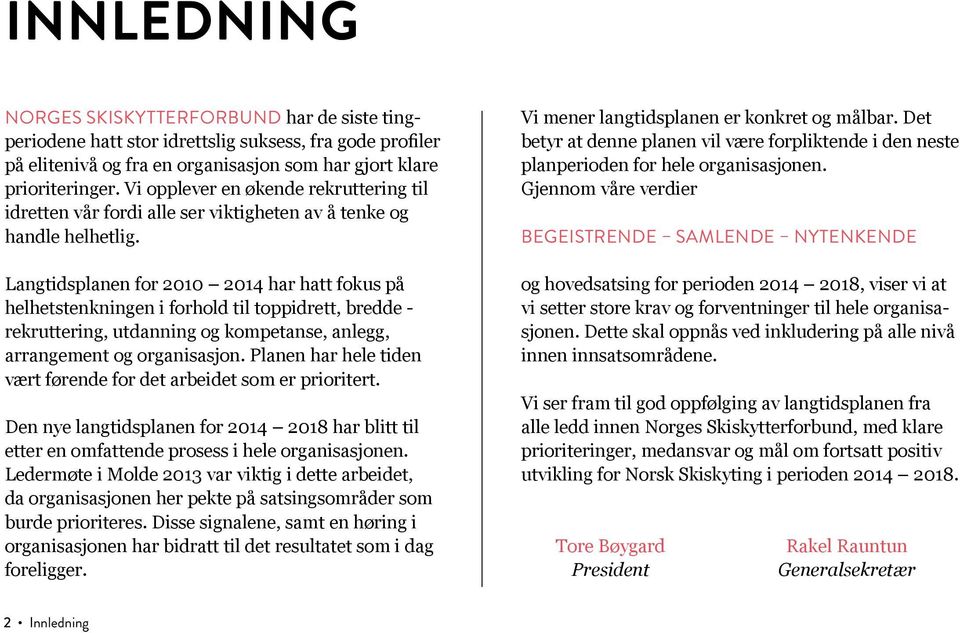 Langtidsplanen for 2010 2014 har hatt fokus på helhetstenkningen i forhold til toppidrett, bredde - rekruttering, utdanning og kompetanse, anlegg, arrangement og organisasjon.