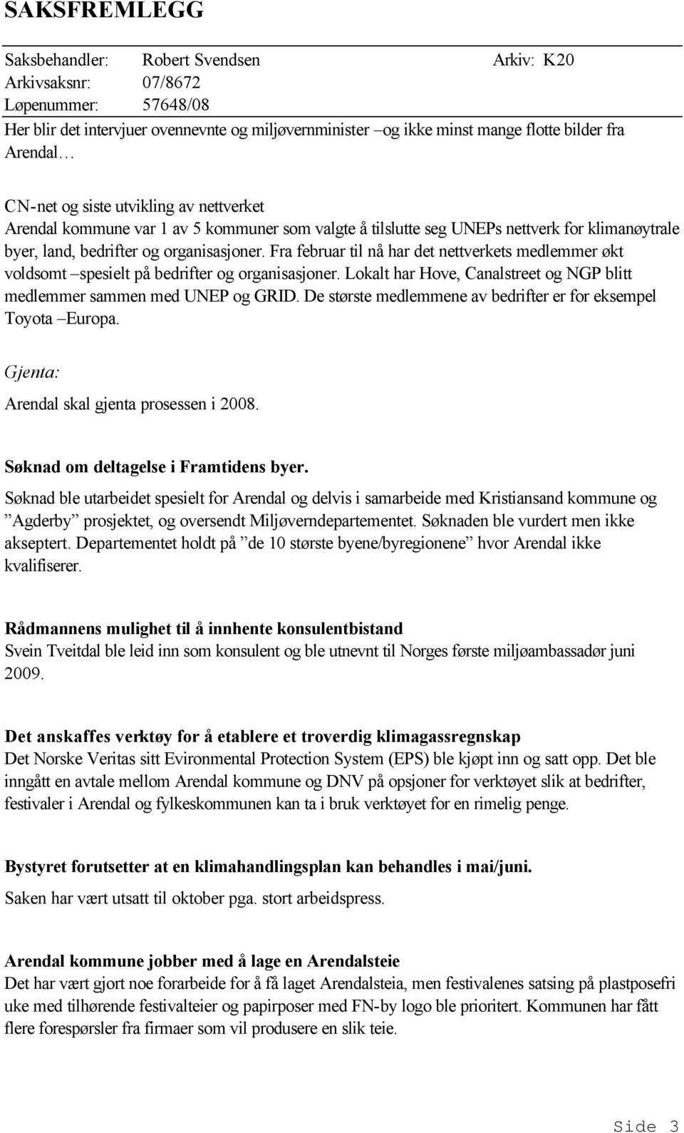 Lokalt har Hove, Canalstreet og NGP blitt medlemmer sammen med UNEP og GRID. De største medlemmene av bedrifter er for eksempel Toyota Europa. Gjenta: Arendal skal gjenta prosessen i 2008.