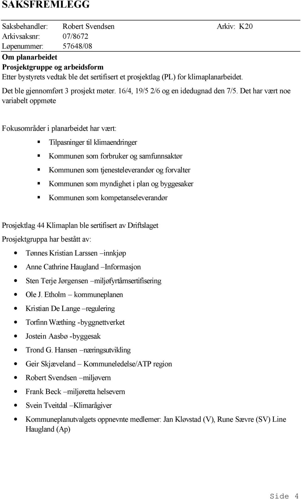 Det har vært noe variabelt oppmøte Fokusområder i planarbeidet har vært: Tilpasninger til klimaendringer Kommunen som forbruker og samfunnsaktør Kommunen som tjenesteleverandør og forvalter Kommunen