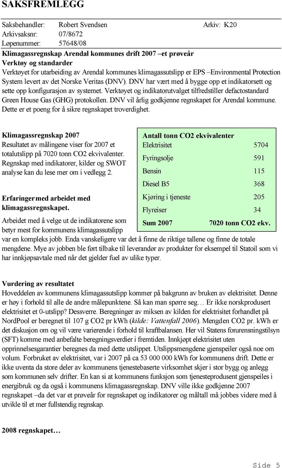 Verktøyet og indikatorutvalget tilfredstiller defactostandard Green House Gas (GHG) protokollen. DNV vil årlig godkjenne regnskapet for Arendal kommune.