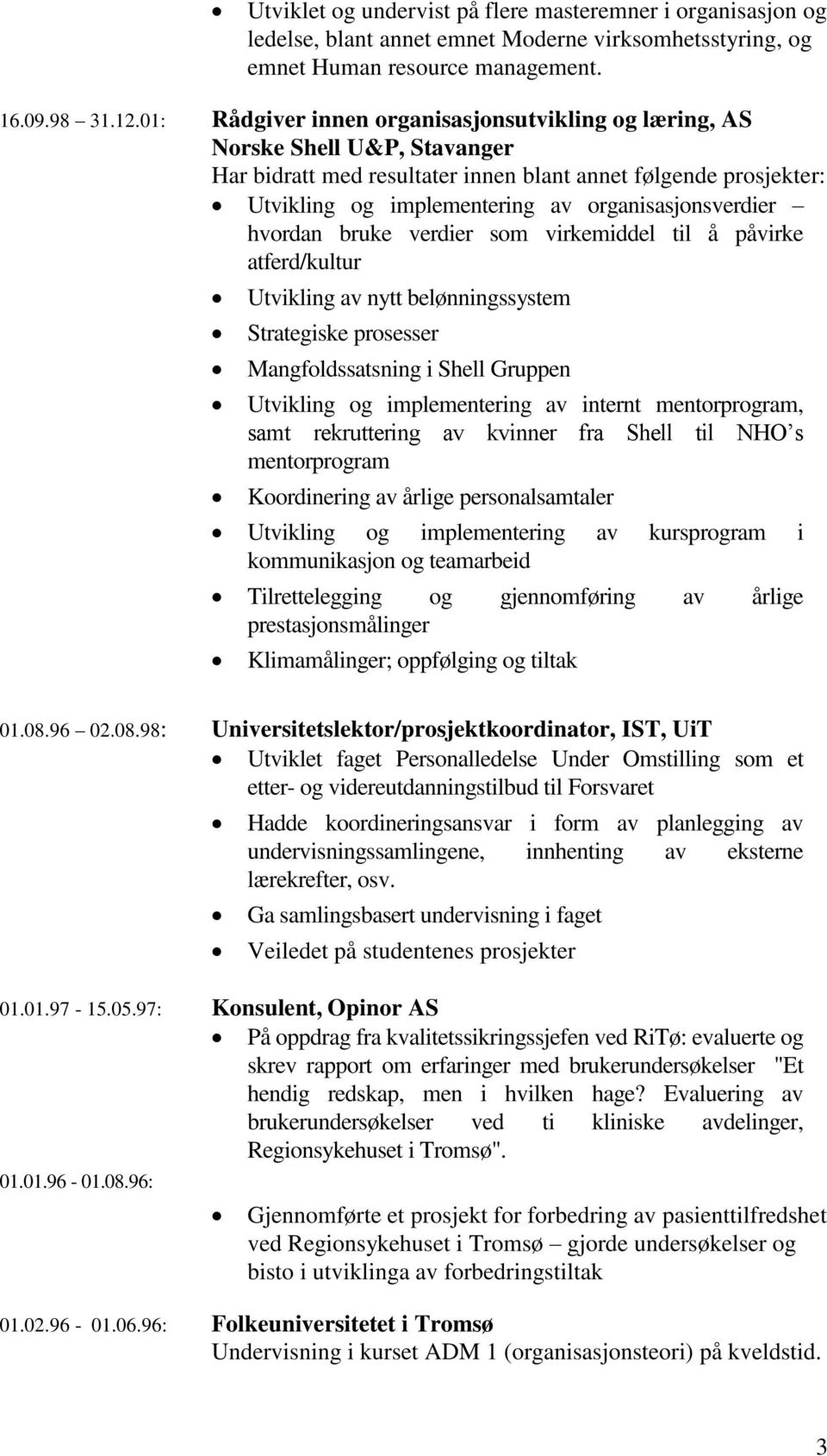 organisasjonsverdier hvordan bruke verdier som virkemiddel til å påvirke atferd/kultur Utvikling av nytt belønningssystem Strategiske prosesser Mangfoldssatsning i Shell Gruppen Utvikling og