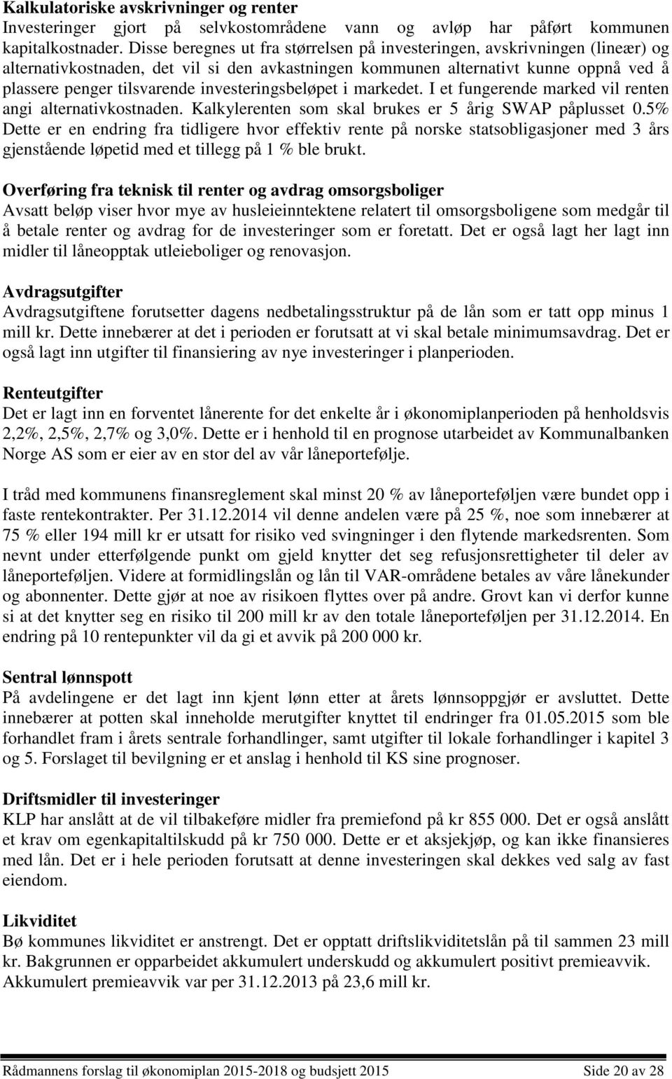 investeringsbeløpet i markedet. I et fungerende marked vil renten angi alternativkostnaden. Kalkylerenten som skal brukes er 5 årig SWAP påplusset 0.