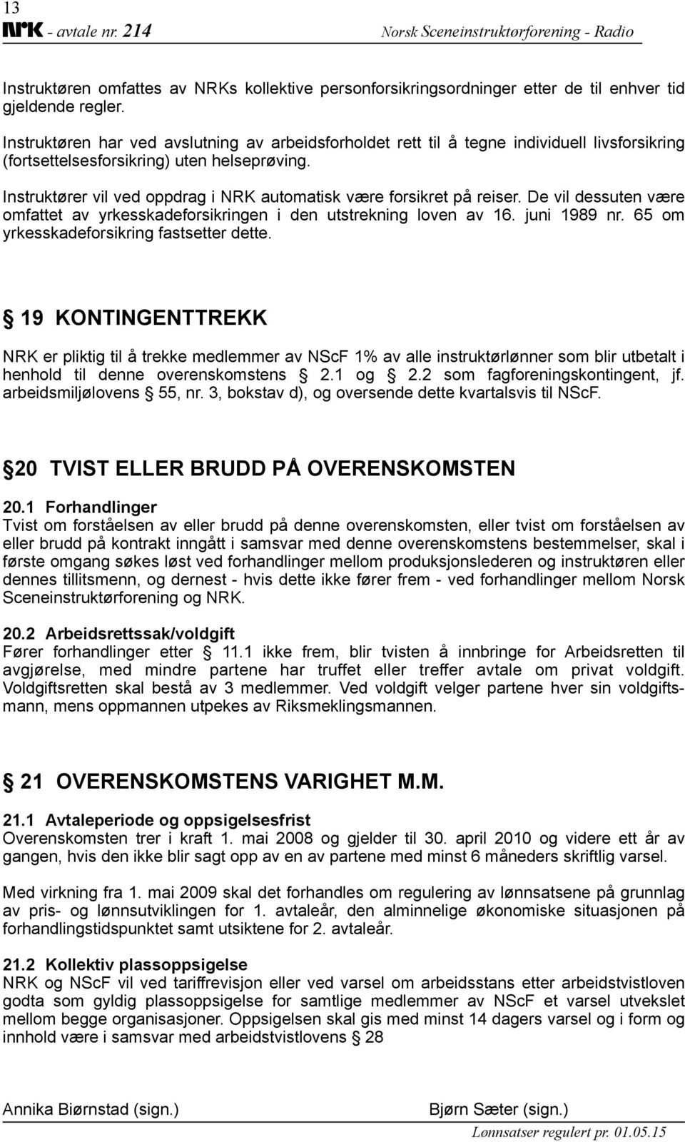 Instruktører vil ved oppdrag i NRK automatisk være forsikret på reiser. De vil dessuten være omfattet av yrkesskadeforsikringen i den utstrekning loven av 16. juni 1989 nr.