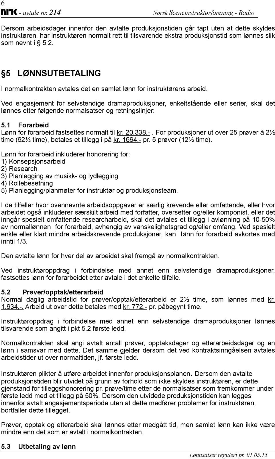 Ved engasjement for selvstendige dramaproduksjoner, enkeltstående eller serier, skal det lønnes etter følgende normalsatser og retningslinjer: 5.