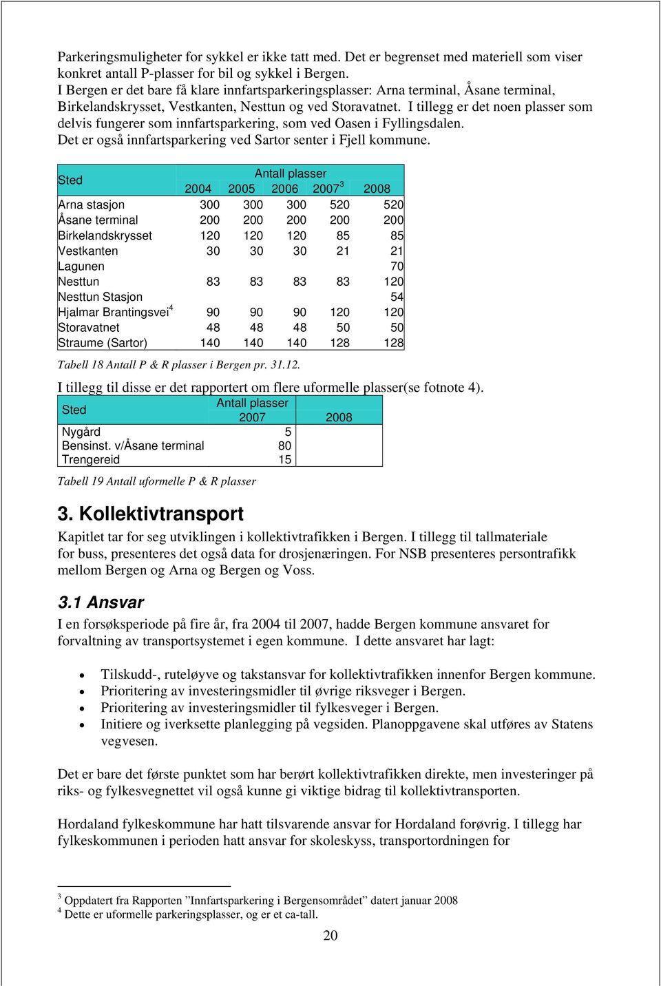 I tillegg er det noen plasser som delvis fungerer som innfartsparkering, som ved Oasen i Fyllingsdalen. Det er også innfartsparkering ved Sartor senter i Fjell kommune.