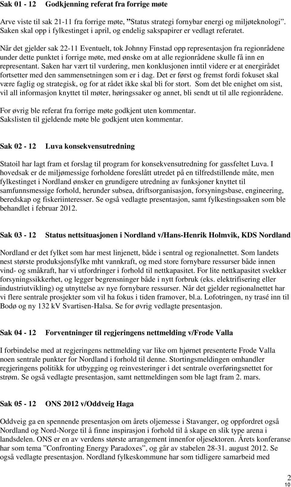 Når det gjelder sak 22-11 Eventuelt, tok Johnny Finstad opp representasjon fra regionrådene under dette punktet i forrige møte, med ønske om at alle regionrådene skulle få inn en representant.