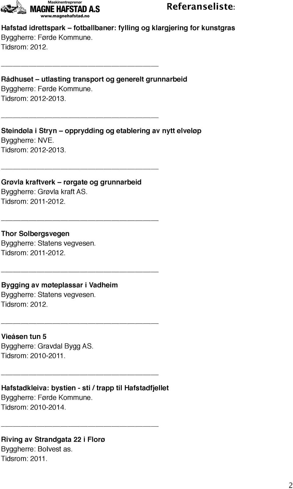 Tidsrom: 2011-2012.! Thor Solbergsvegen Byggherre: Statens vegvesen. Tidsrom: 2011-2012.! Bygging av møteplassar i Vadheim Byggherre: Statens vegvesen. Tidsrom: 2012.