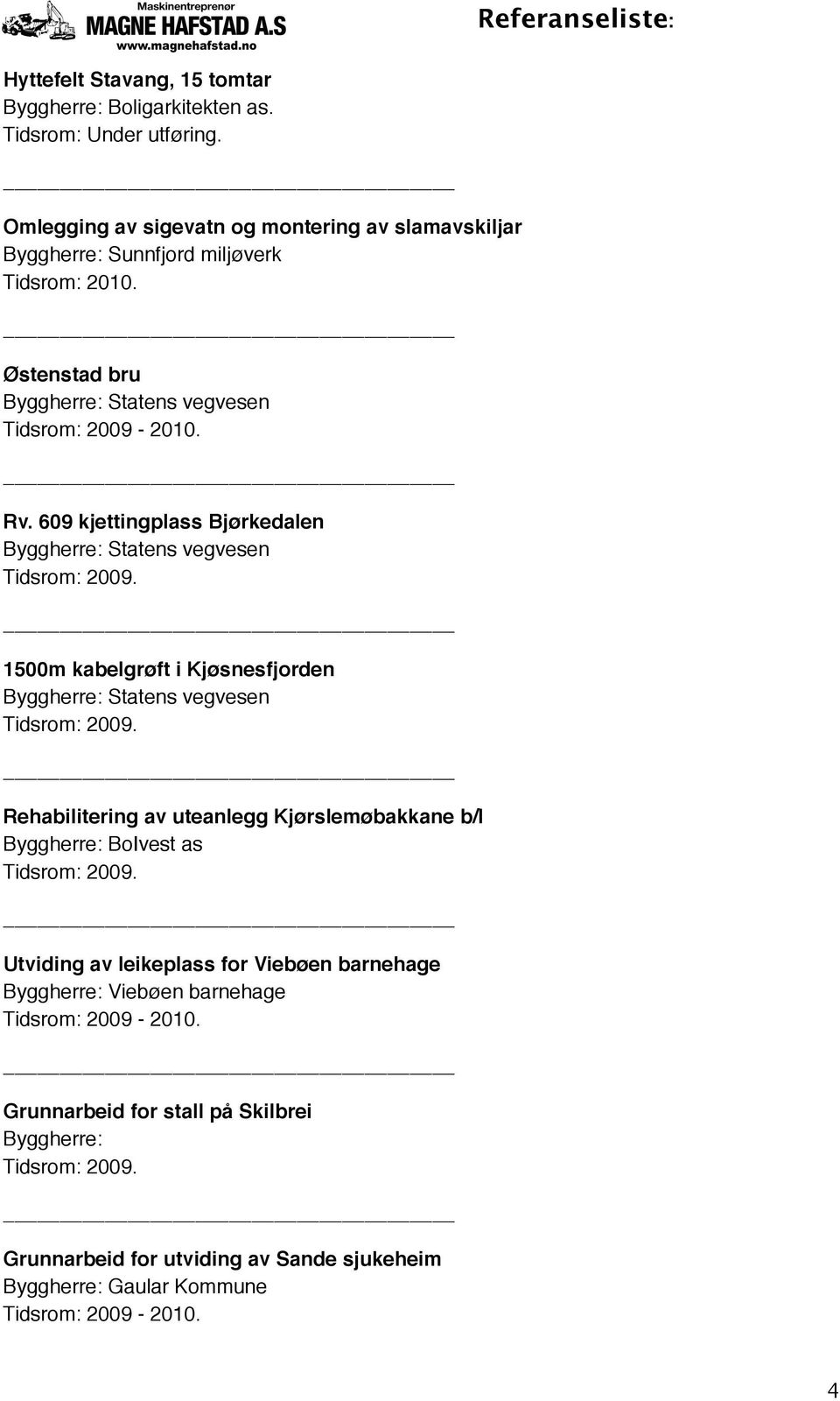 609 kjettingplass Bjørkedalen Tidsrom: 2009.! 1500m kabelgrøft i Kjøsnesfjorden Tidsrom: 2009.