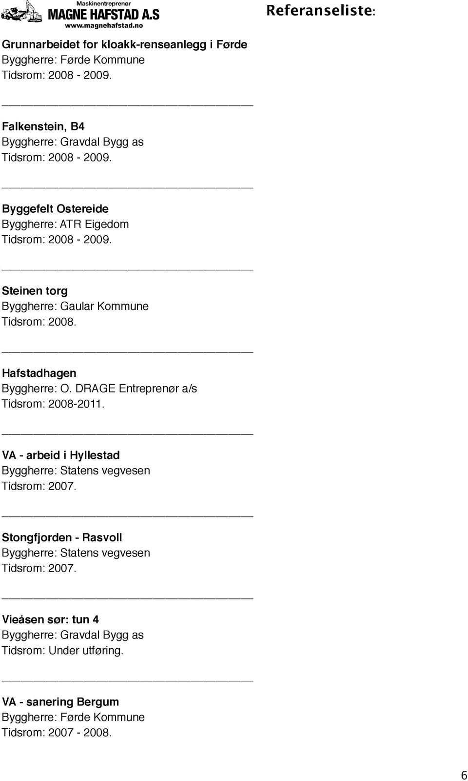 ! Hafstadhagen Byggherre: O. DRAGE Entreprenør a/s Tidsrom: 2008-2011.! VA - arbeid i Hyllestad Tidsrom: 2007.