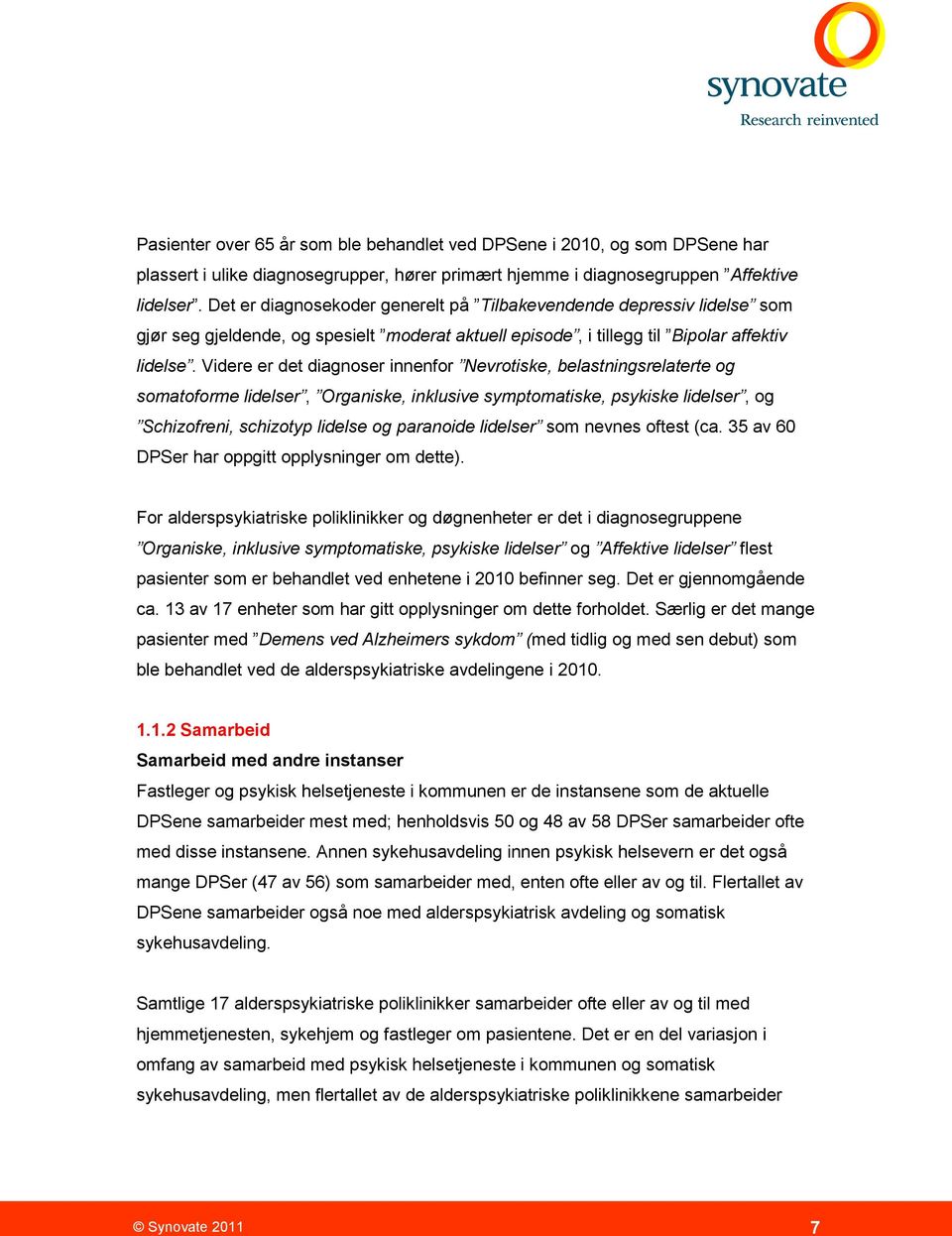 Videre er det diagnoser innenfor Nevrotiske, belastningsrelaterte og somatoforme lidelser, Organiske, inklusive symptomatiske, psykiske lidelser, og Schizofreni, schizotyp lidelse og paranoide