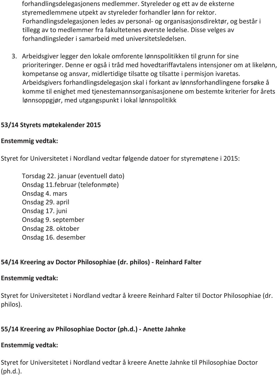 Disse velges av forhandlingsleder i samarbeid med universitetsledelsen. 3. Arbeidsgiver legger den lokale omforente lønnspolitikken til grunn for sine prioriteringer.