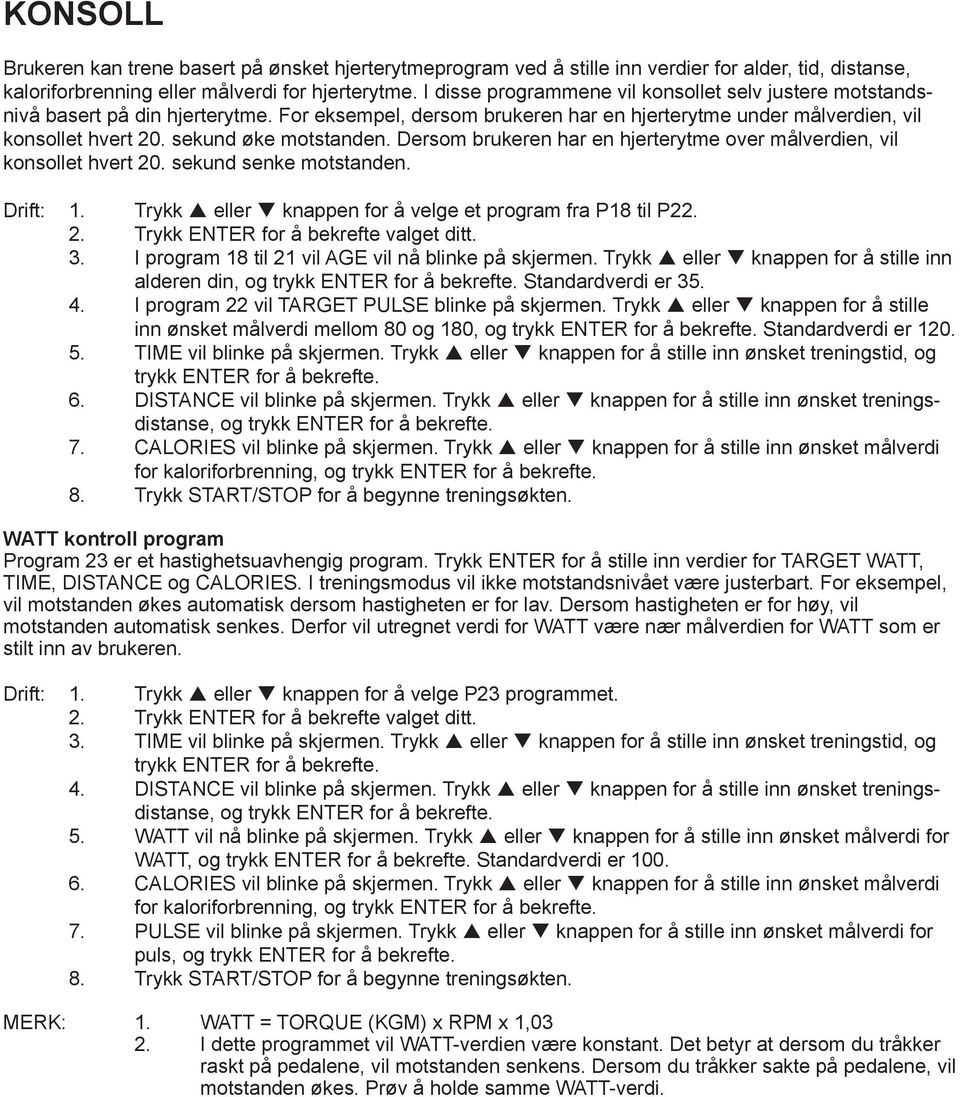 sekund øke motstanden. Dersom brukeren har en hjerterytme over målverdien, vil konsollet hvert 20. sekund senke motstanden. Drift: 1. Trykk p eller q knappen for å velge et program fra P18 til P22. 2. Trykk ENTER for å bekrefte valget ditt.