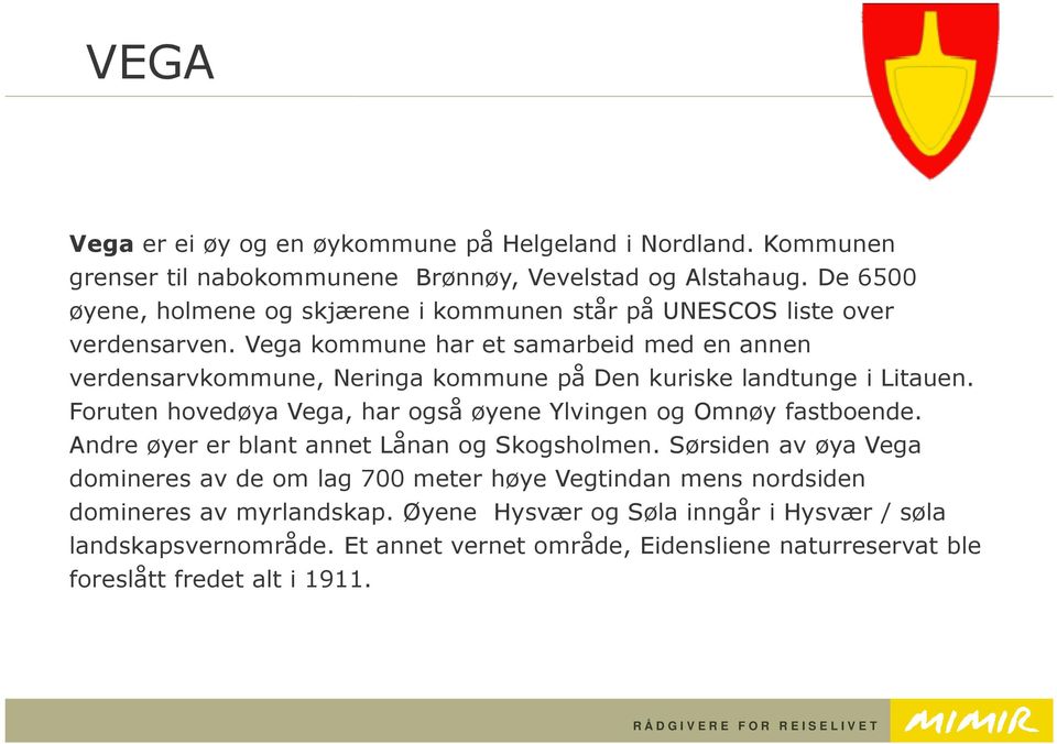 Vega kommune har et samarbeid med en annen verdensarvkommune, Neringa kommune på Den kuriske landtunge i Litauen.