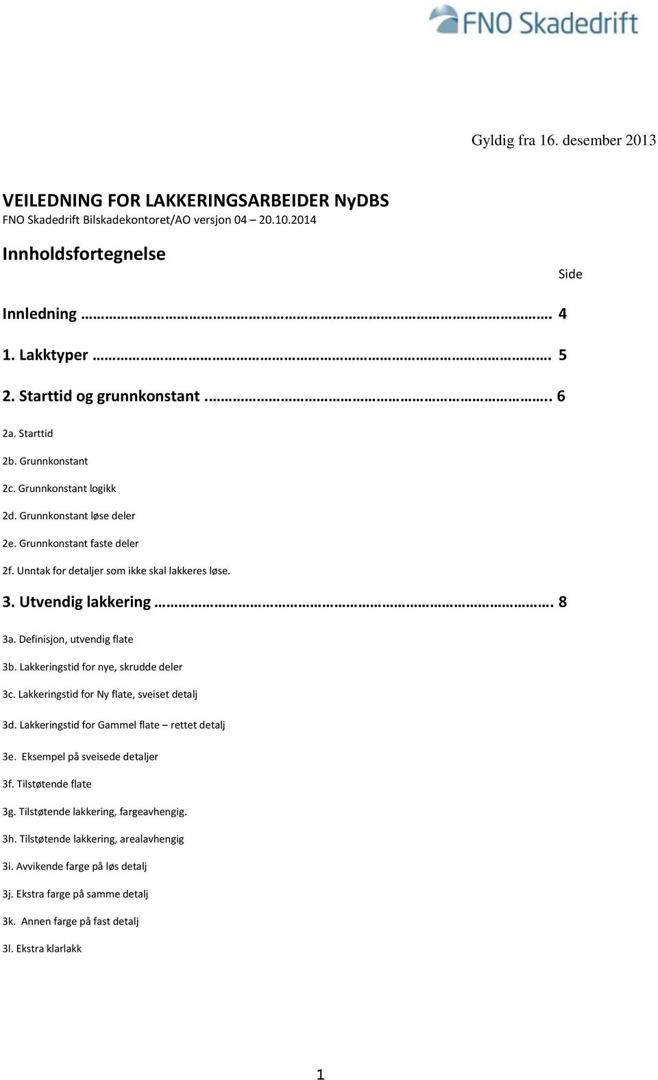 3. Utvendig lakkering. 8 3a. Definisjon, utvendig flate 3b. Lakkeringstid for nye, skrudde deler 3c. Lakkeringstid for Ny flate, sveiset detalj 3d. Lakkeringstid for Gammel flate rettet detalj 3e.