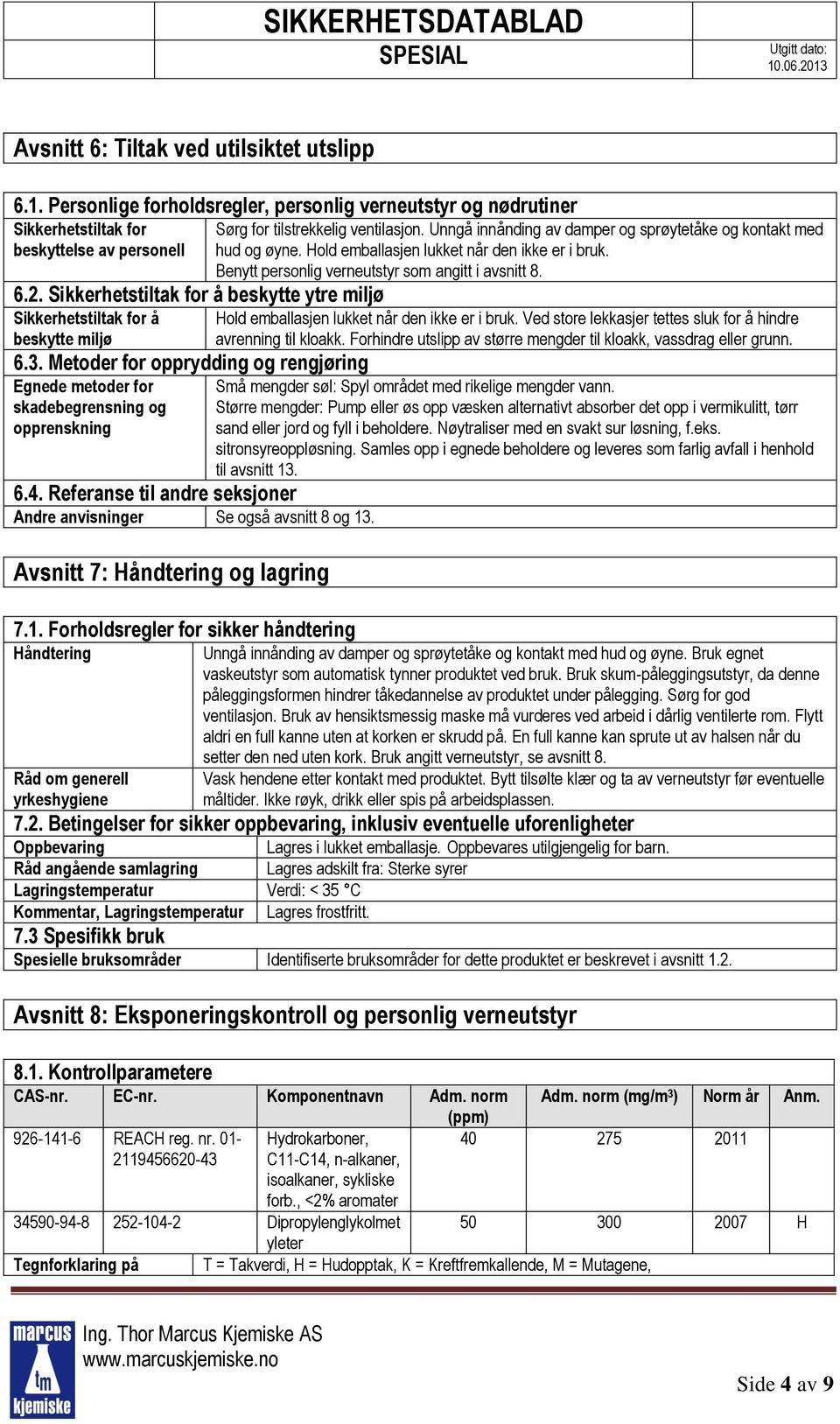 Referanse til andre seksjoner Andre anvisninger Se også avsnitt 8 og 13. Avsnitt 7: Håndtering og lagring 7.1. Forholdsregler for sikker håndtering Håndtering Råd om generell yrkeshygiene Sørg for tilstrekkelig ventilasjon.