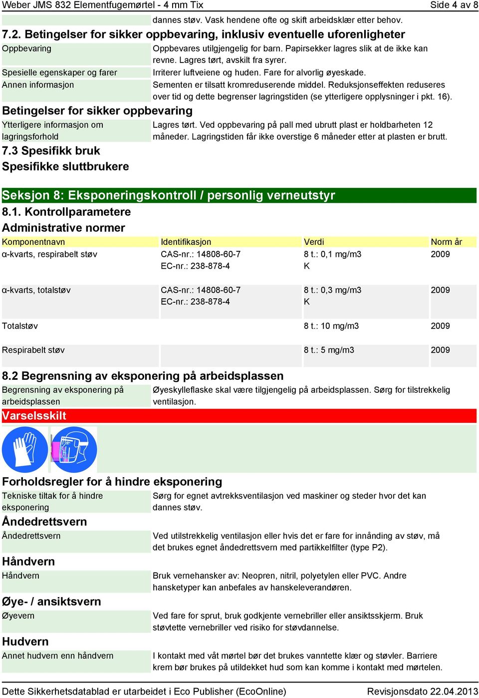 Betingelser for sikker oppbevaring, inklusiv eventuelle uforenligheter Oppbevaring Spesielle egenskaper og farer Annen informasjon Betingelser for sikker oppbevaring Ytterligere informasjon om