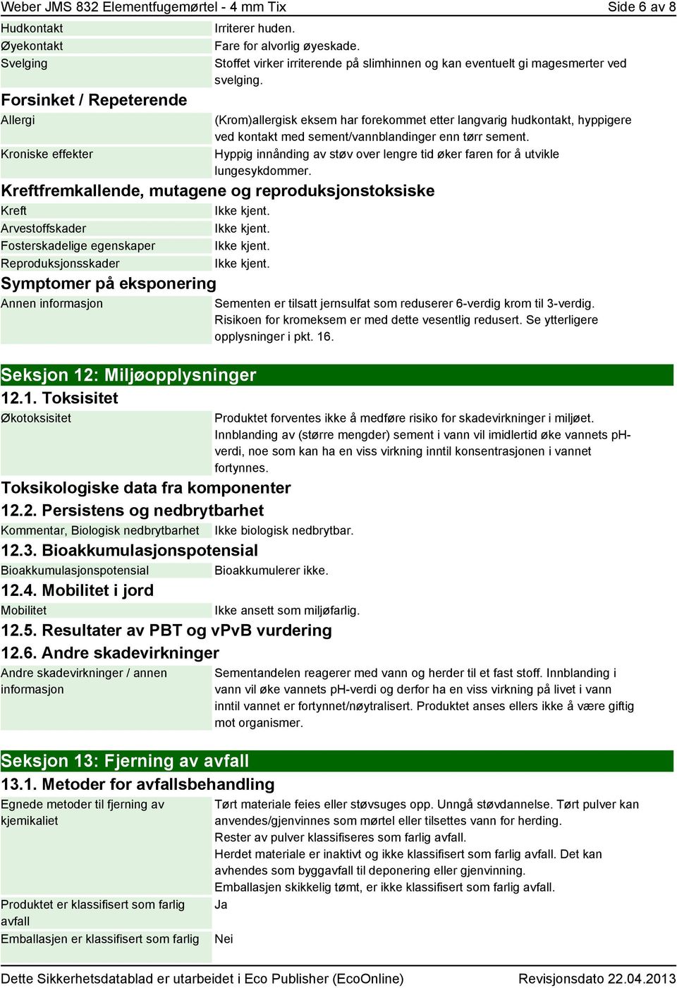 (Krom)allergisk eksem har forekommet etter langvarig hudkontakt, hyppigere ved kontakt med sement/vannblandinger enn tørr sement.