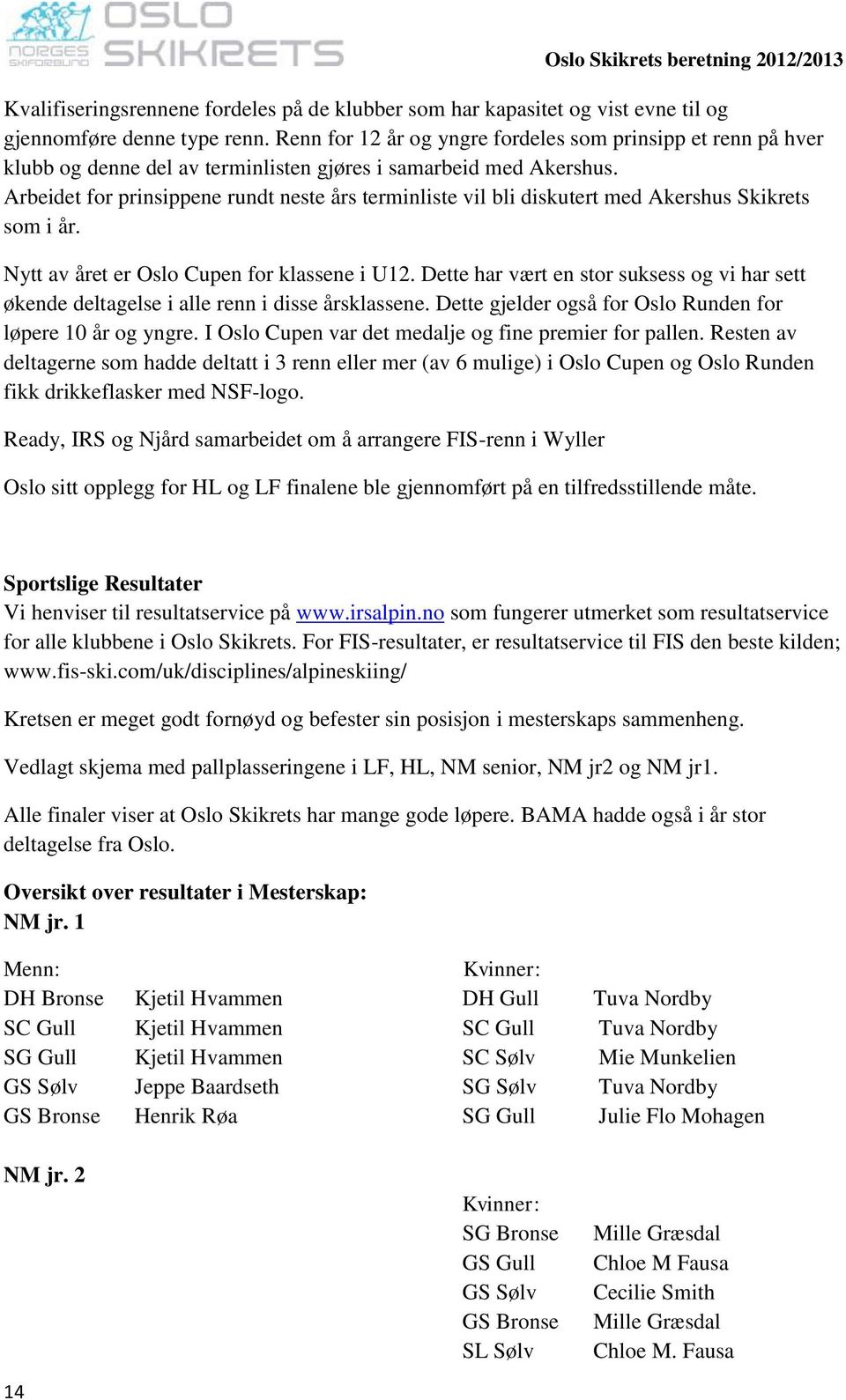 Arbeidet for prinsippene rundt neste års terminliste vil bli diskutert med Akershus Skikrets som i år. Nytt av året er Oslo Cupen for klassene i U12.