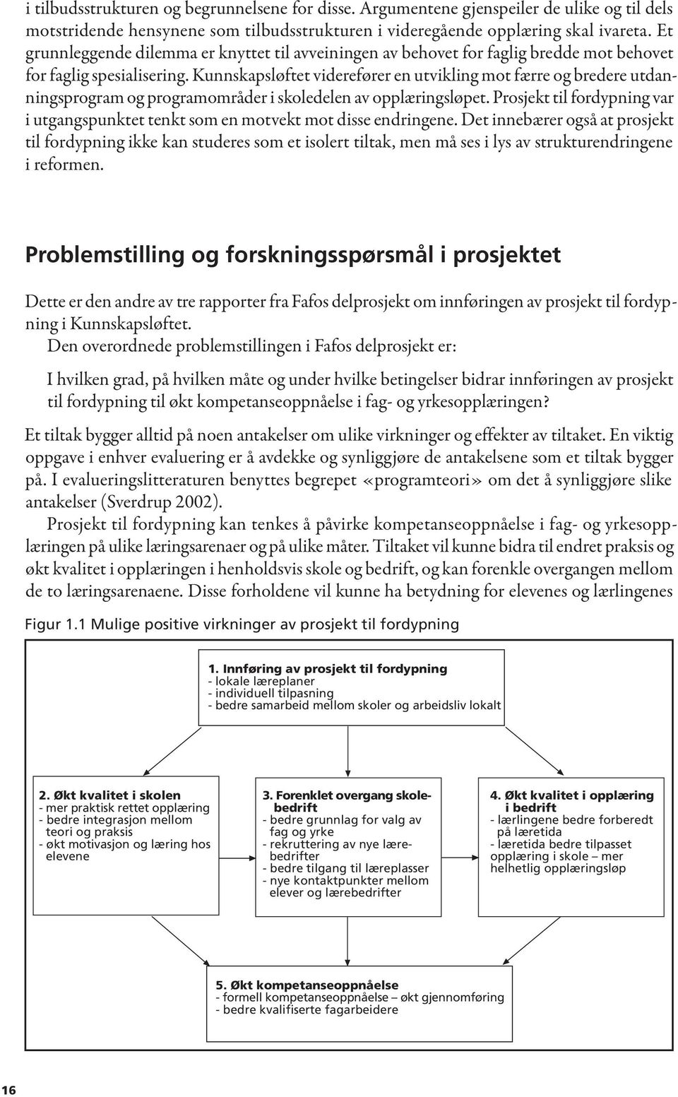 Kunnskapsløftet viderefører en utvikling mot færre og bredere utdanningsprogram og programområder i skoledelen av opplæringsløpet.