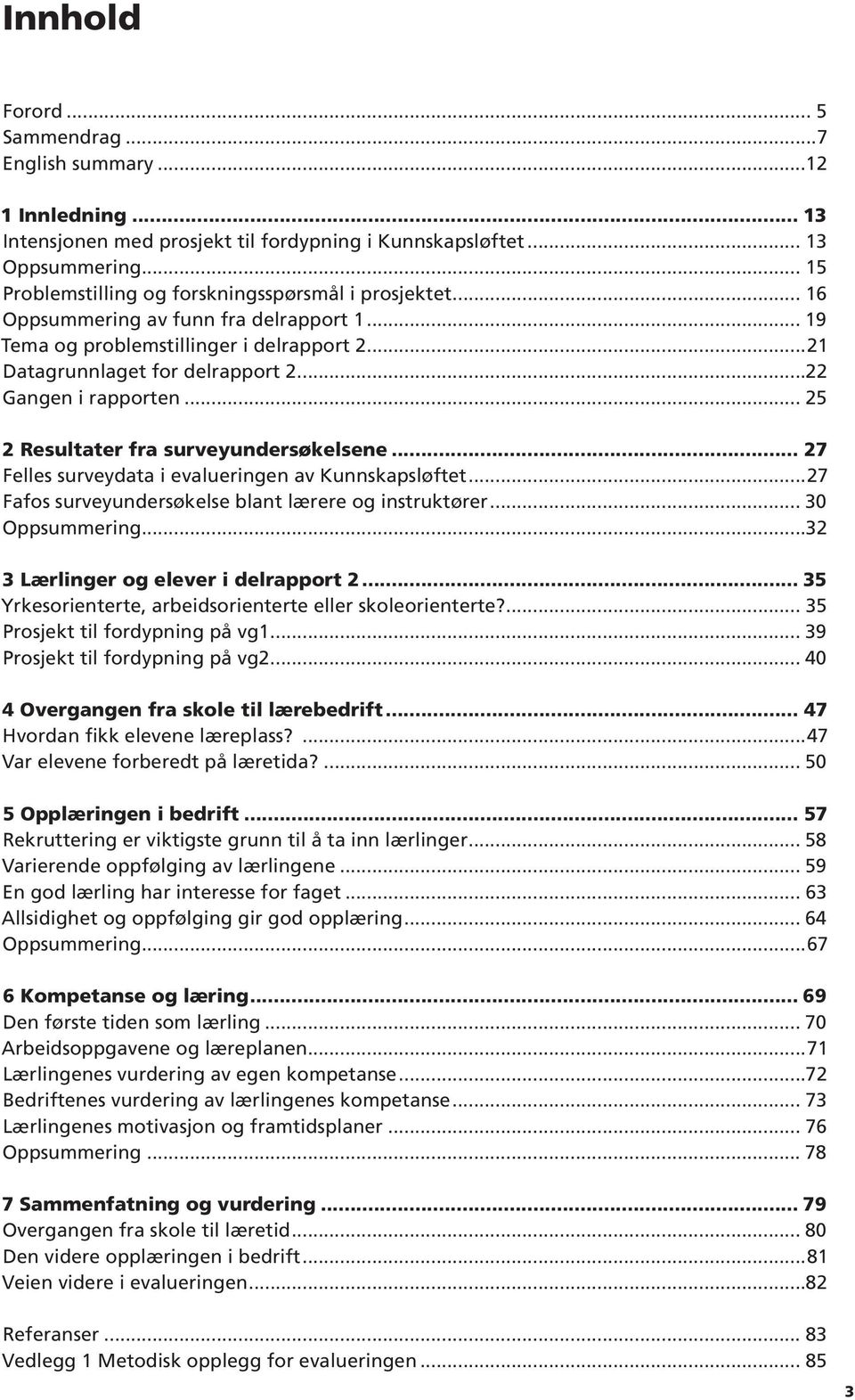 ..22 Gangen i rapporten... 25 2 Resultater fra surveyundersøkelsene... 27 Felles surveydata i evalueringen av Kunnskapsløftet...27 Fafos surveyundersøkelse blant lærere og instruktører.