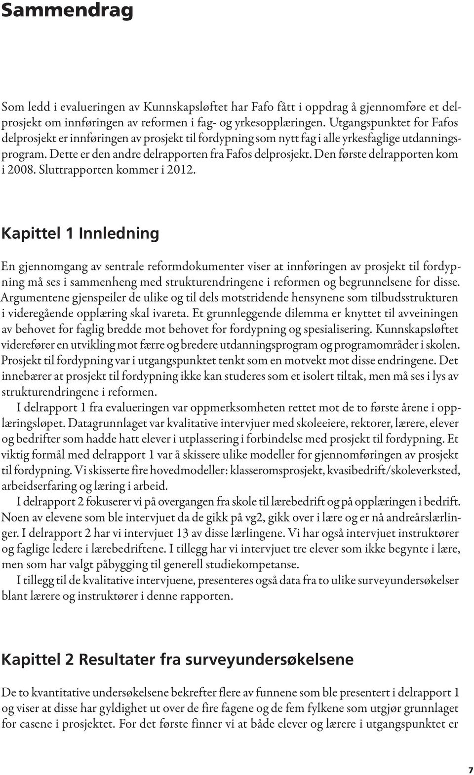 Den første delrapporten kom i 2008. Sluttrapporten kommer i 2012.