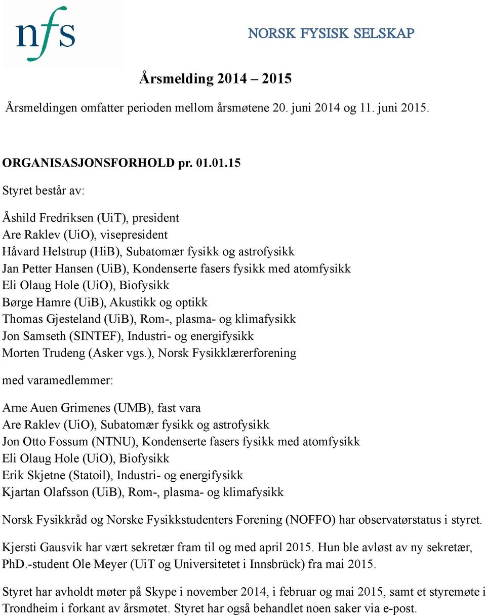 visepresident Håvard Helstrup (HiB), Subatomær fysikk og astrofysikk Jan Petter Hansen (UiB), Kondenserte fasers fysikk med atomfysikk Eli Olaug Hole (UiO), Biofysikk Børge Hamre (UiB), Akustikk og