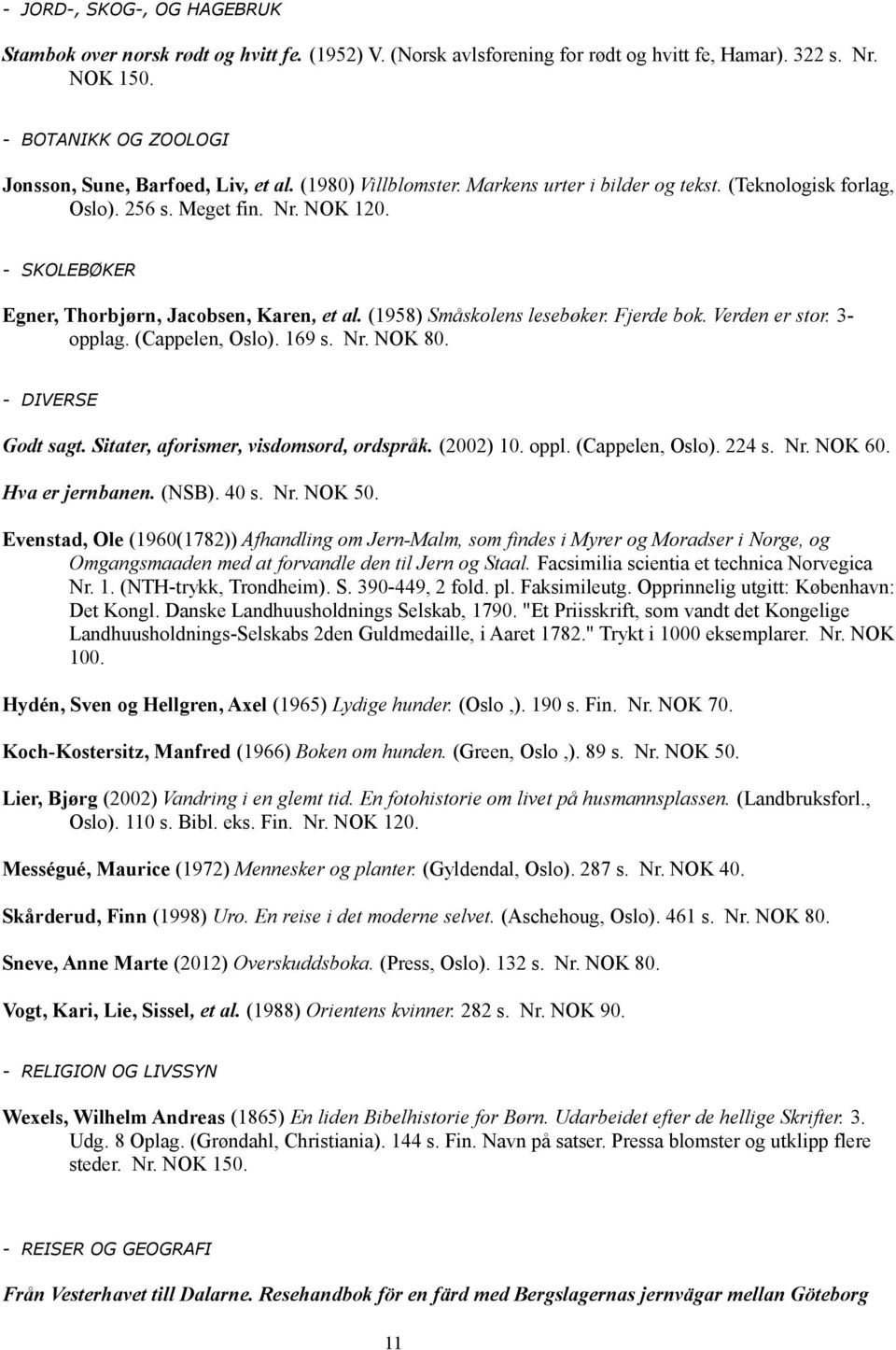 - SKOLEBØKER Egner, Thorbjørn, Jacobsen, Karen, et al. (1958) Småskolens lesebøker. Fjerde bok. Verden er stor. 3- opplag. (Cappelen, Oslo). 169 s. Nr. NOK 80. - DIVERSE Godt sagt.