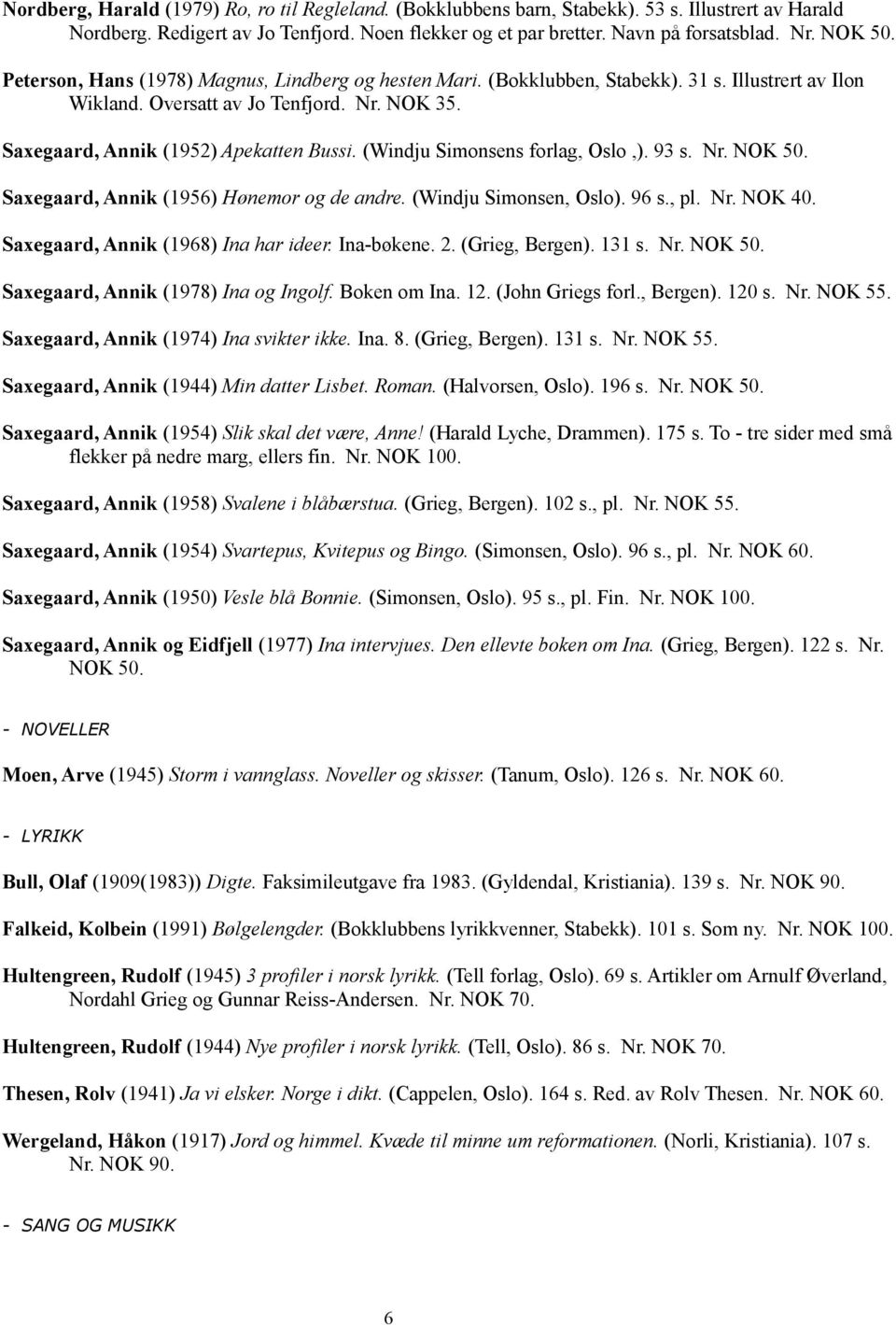 (Windju Simonsens forlag, Oslo,). 93 s. Nr. NOK 50. Saxegaard, Annik (1956) Hønemor og de andre. (Windju Simonsen, Oslo). 96 s., pl. Nr. NOK 40. Saxegaard, Annik (1968) Ina har ideer. Ina-bøkene. 2.