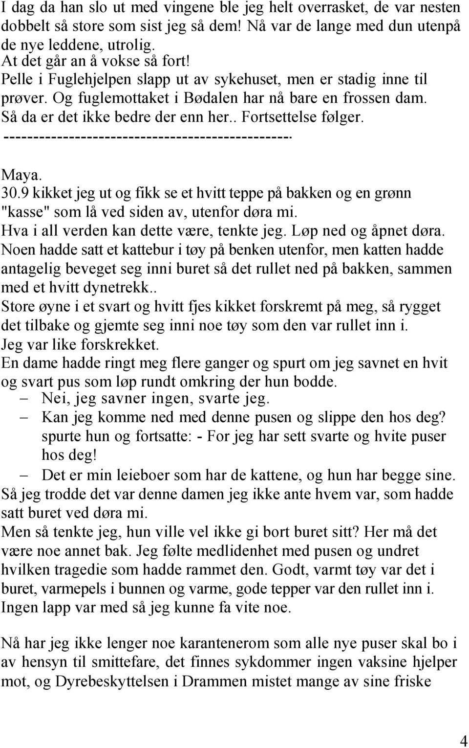 9 kikket jeg ut og fikk se et hvitt teppe på bakken og en grønn "kasse" som lå ved siden av, utenfor døra mi. Hva i all verden kan dette være, tenkte jeg. Løp ned og åpnet døra.