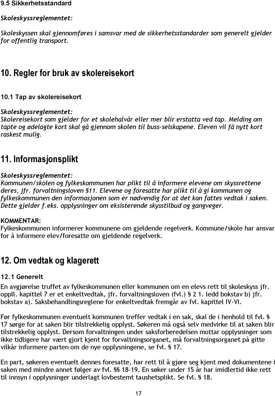 Eleven vil få nytt kort raskest mulig. 11. Informasjonsplikt Kommunen/skolen og fylkeskommunen har plikt til å informere elevene om skyssrettene deres, jfr. forvaltningsloven 11.